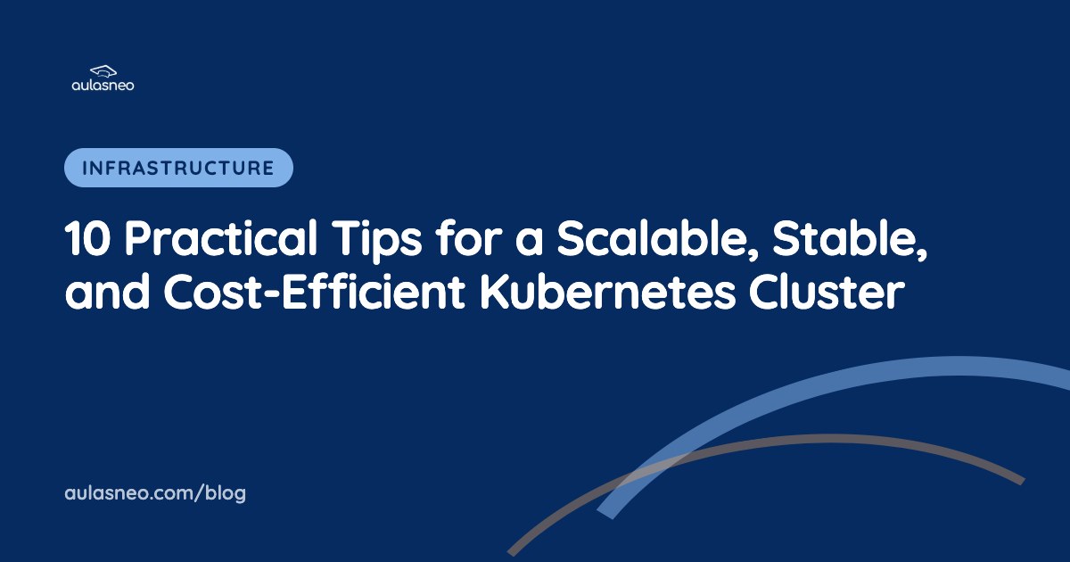 10 Practical Tips for a Scalable, Stable, and Cost-Efficient Kubernetes Cluster